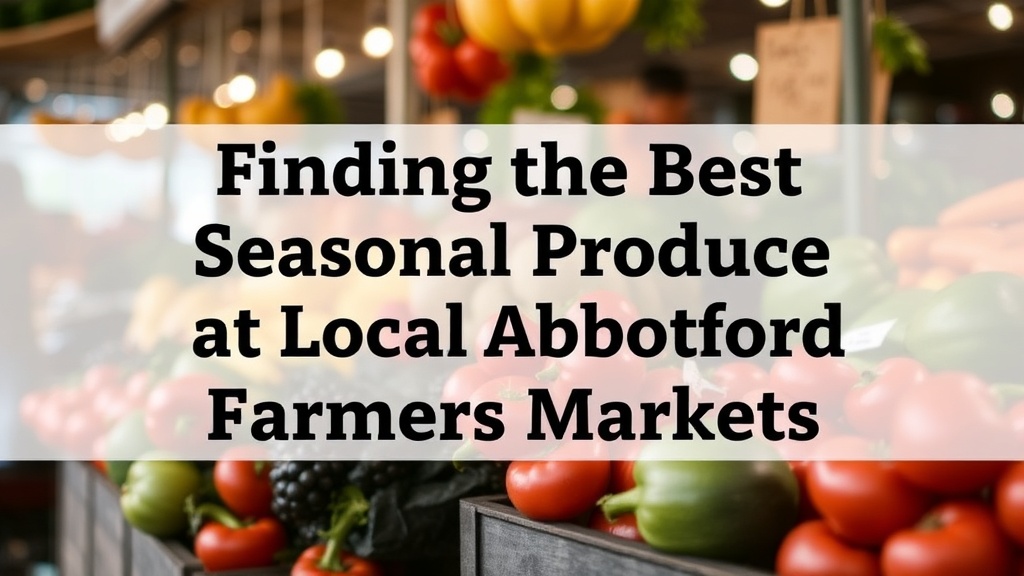 Finding the Best Seasonal Produce at Local Abbotsford Farmers Markets