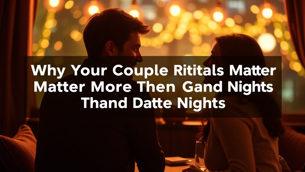 Why Your Couple Rituals Matter More Than Grand Date Nights