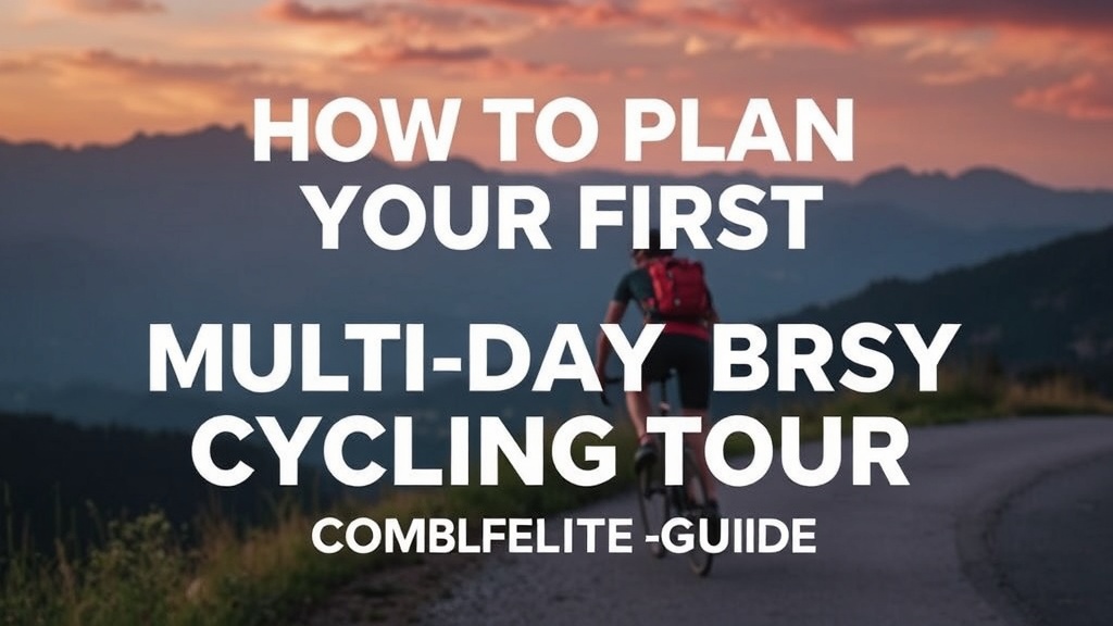 How to Plan Your First Multi-Day Cycling Tour: A Complete Guide