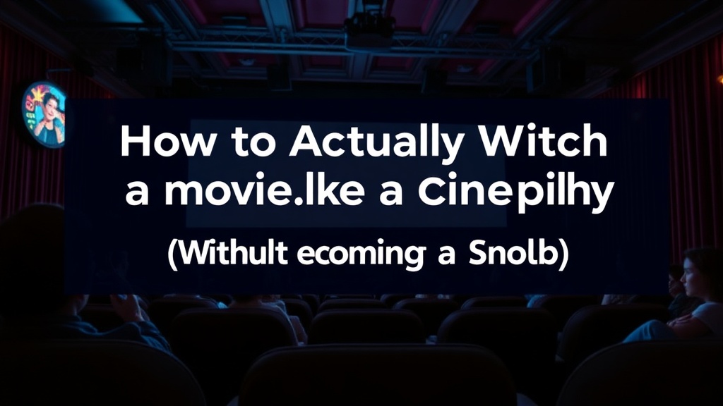 How to Actually Watch a Movie Like a Cinephile (Without Becoming a Snob)